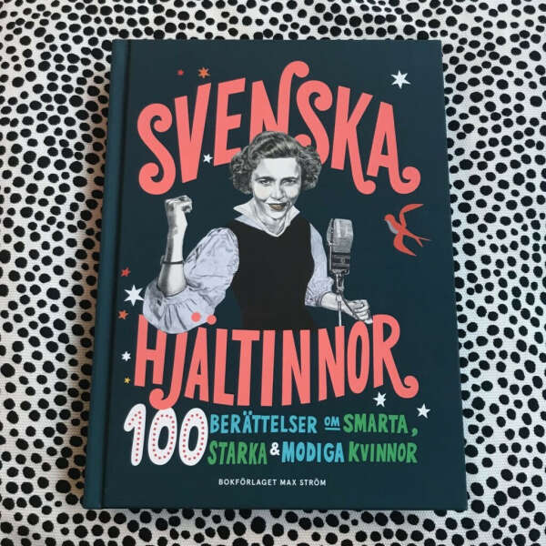 Svenska hjältinnor : 100 berättelser om smarta, starka & modiga kvinnor