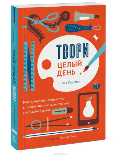 Книга.  Твори целый день. Как превратить творчество в профессию и обеспечить себе стабильный доход  Лиза Конгдон