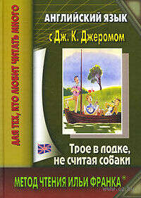 Английский язык с Джеромом К. Джеромом. Трое в лодке, не считая собаки