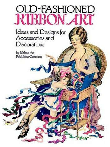 Old-Fashioned Ribbon Art: Ideas and Designs for Accessories and Decorations