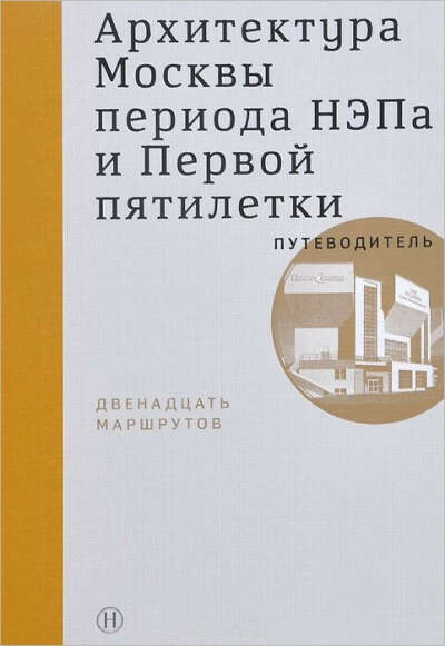 Архитектура Москвы периода НЭПа и Первой пятилетки. Путеводитель