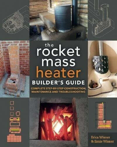 The Rocket Mass Heater Builder&#039;s Guide: Complete Step-by-Step Construction, Maintenance and Troubleshooting: Erica Wisner, Ernie Wisner