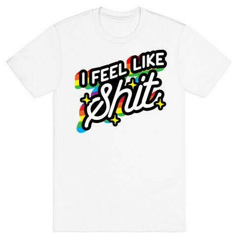 I FEEL LIKE SHIT T-SHIRT