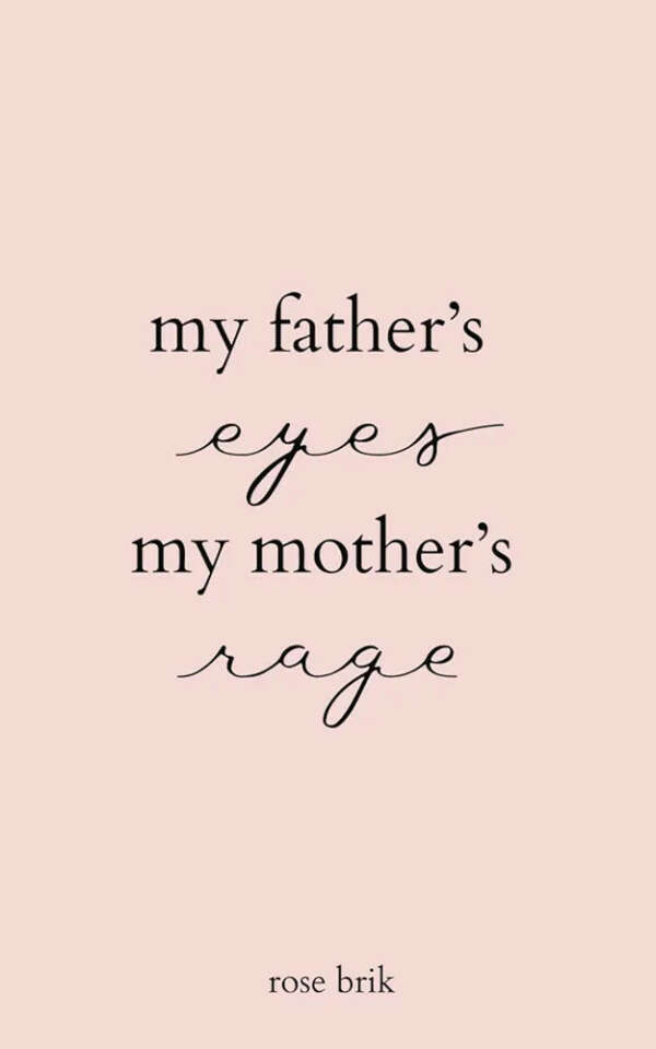 My father's eyes, my mother's rage. Rose Brik