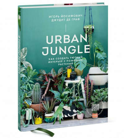 Urban Jungle. Как создать уютный интерьер с помощью растений - Игорь Йосифович, Джудит де Граф