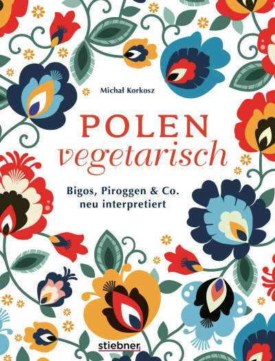 Polen vegetarisch.: Bigos, Piroggen & Co neu interpretiert. Polnisches Kochbuch mit vegetarischen Rezepten. Polnische Spezialitäten mal anders vom Frühstück bis Piroggen-Rezepte. 80 polnische Rezepte. : Michal Korkosz: