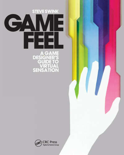 Game Feel: A Game Designer's Guide to Virtual Sensation by Steve Swink