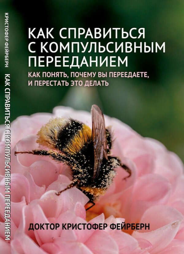 «Как справиться с компульсивным перееданием. Как понять, почему вы переедаете, и перестать это делать» Доктор Кристофер Фейрберн