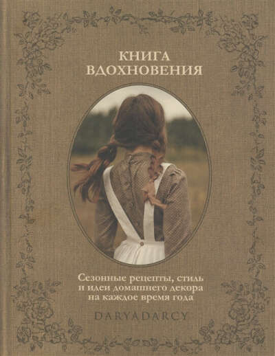 Дарья Левина: Книга вдохновения. Сезонные рецепты, стиль и идеи домашнего декора на каждое время года