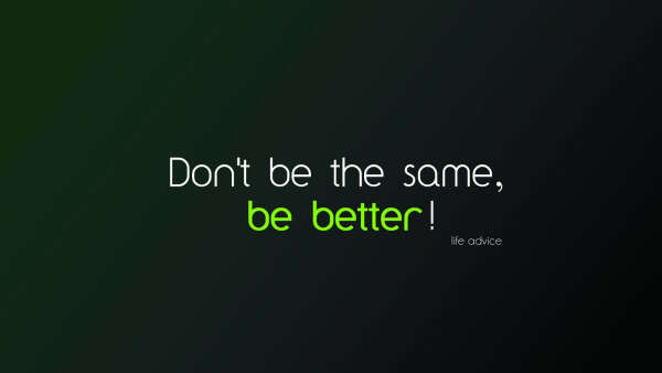 Don&#039;t be the same, be better!