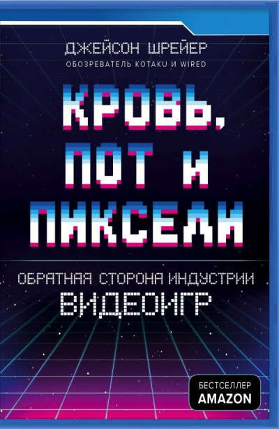 Кровь, пот и пиксели. Обратная сторона индустрии видеоигр.