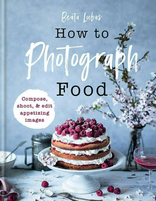 How to Photograph Food: Simple techniques for appetising images Beata Lubas