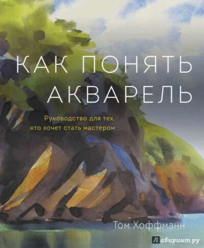 Как понять акварель. Руководство для тех, кто хочет стать мастером