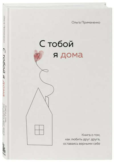 С тобой я дома. Книга о том, как любить друг друга, оставаясь верными себе | Примаченко Ольга Викторовна