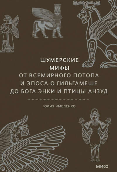 Шумерские мифы. От Всемирного потопа и эпоса о Гильгамеше до бога Энки и птицы Анзуд