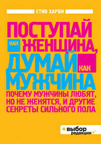 Поступай как женщина, думай как мужчина. Почему мужчины любят, но не женятся, и другие секреты сильн