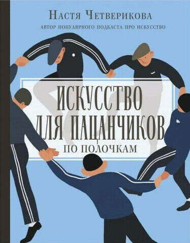 Искусство для пацанчиков по полочкам. Анастасия Четверикова