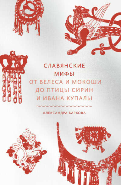 Славянские мифы. От Велеса и Мокоши до птицы Сирин и Ивана Купалы - Александра Баркова