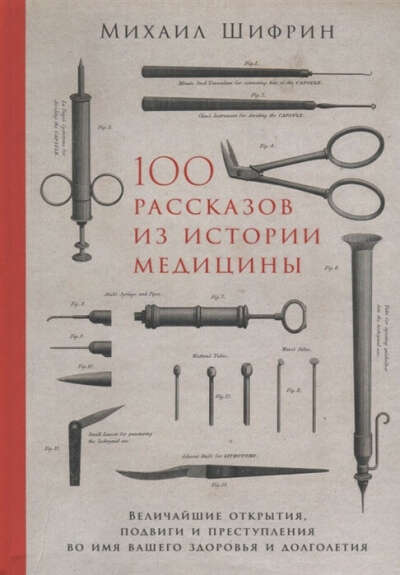 100 рассказов из истории медицины. Величайшие открытия, подвиги и преступления во имя вашего здоровья и долголетия