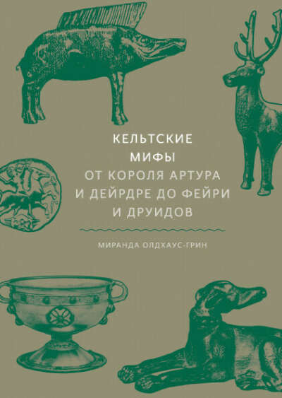 Кельтские мифы. От Короля Артура и Дейрдре до фейри и друидов - Миранда Олдхаус-Грин