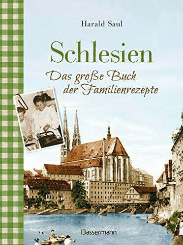 Schlesien - Das große Buch der Familienrezepte: Rezepte sowie Fotos, alte Postkarten, Geschichten und Anekdoten aus der alten Heimat : Saul, Harald: