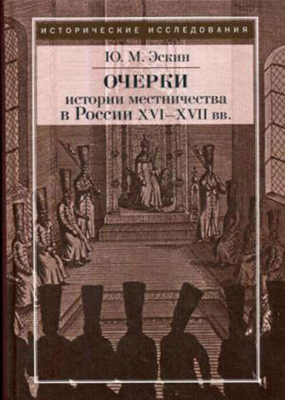 Очерки истории местничества в России XVI-XVII вв | Эскин Юрий Моисеевич