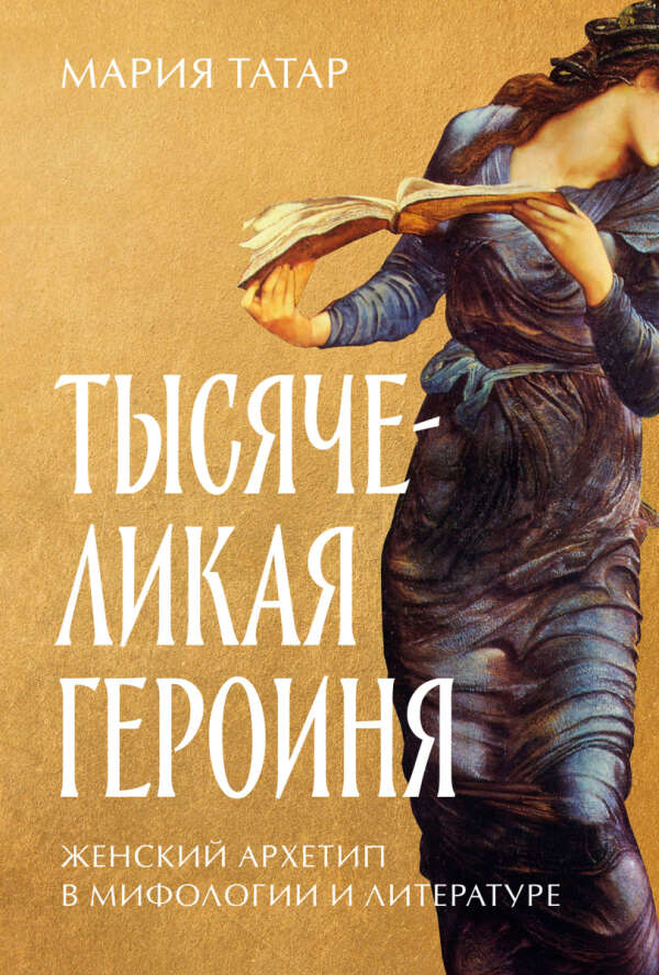 Тысячеликая героиня: Женский архетип в мифологии и литературе (Мария Татар)