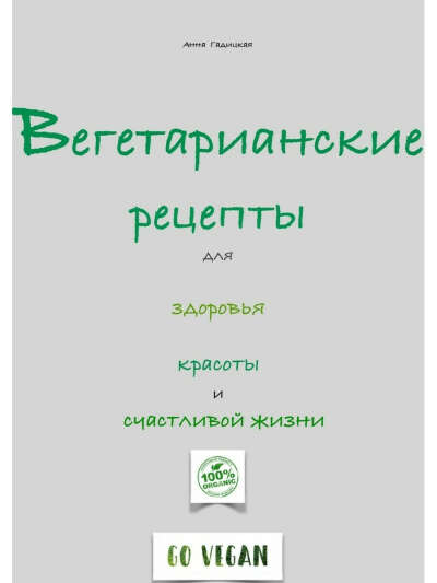 Анна Гадицкая. Вегетарианские рецепты для здоровья, красоты и счастливой жизни, Ridero