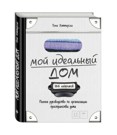 Тони Хэммерсли: Мой идеальный дом. 166 лайфхаков. полное руководство по организации пространства дома