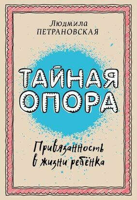 ТАЙНАЯ ОПОРА. ПРИВЯЗАННОСТЬ В ЖИЗНИ РЕБЕНКА: Людмила Петрановская - Книга | Rahva Raamat