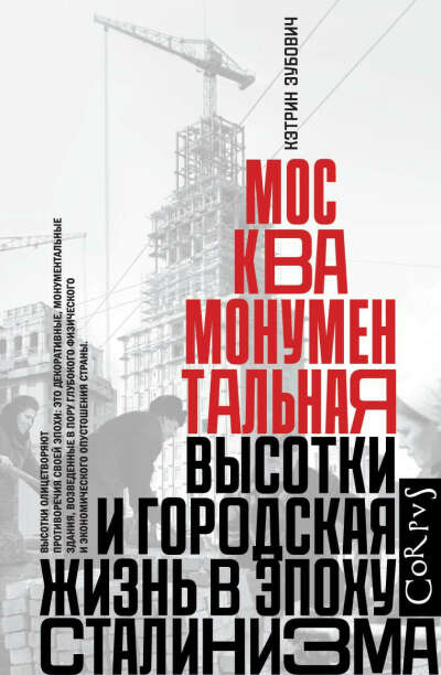 Москва монументальная. Высотки и городская жизнь в эпоху сталинизма (Кэтрин Зубович)