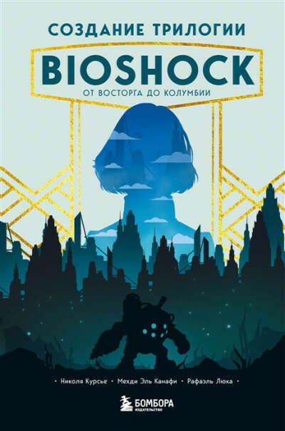 Книга "Создание трилогии BioShock. От Восторга до Колумбии" (Н.Курсье, Р.Люка, М.Э.Канафи)