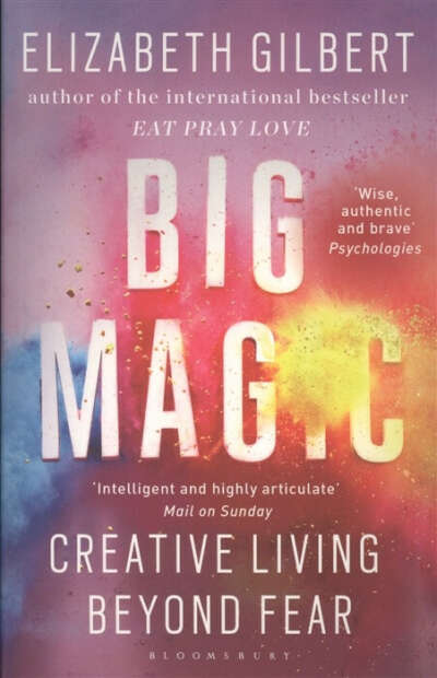 Elizabeth Gilbert — Big Magic. Creative Living Beyond Fear