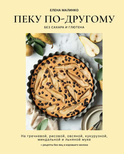 Книга Малинко Елена Алексисовна: Пеку по-другому. Без сахара и глютена.