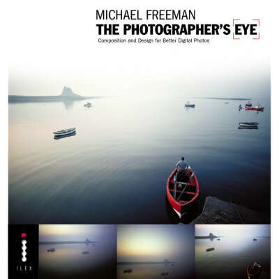 The Photographer's Eye: Composition and Design by Michael Freeman
