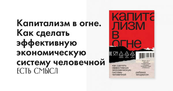 Книга «Капитализм в огне. Как сделать эффективную экономическую систему человечной», Ребекка Хендерсон