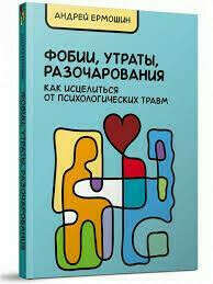 ФОБИИ, УТРАТЫ, РАЗОЧАРОВАНИЯ. КАК ИСЦЕЛИТЬСЯ ОТ ПСИХОЛОГИЧЕСКИХ ТРАВМ.А.Ермошин