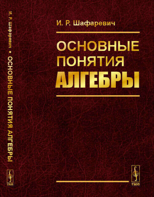 Шафаревич И.Р. / Основные понятия алгебры / ISBN 978-5-9519-2561-9
