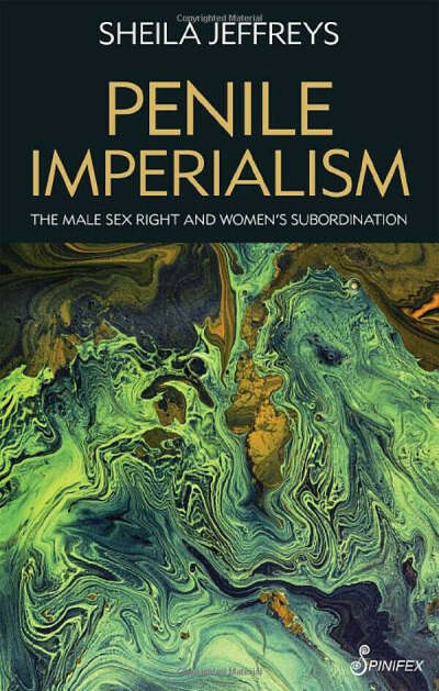 Penile Imperialism: The Male Sex Right and Women's Subordination: Jeffreys PhD, Sheila Joy: 9781925950700: Amazon.com: Books