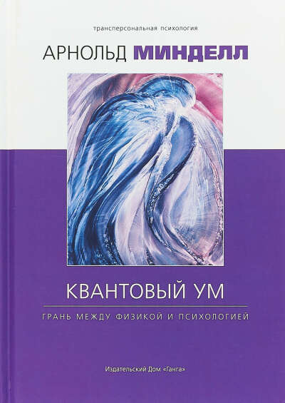 Квантовый ум. Грань между физикой и психологией | Минделл Арнольд