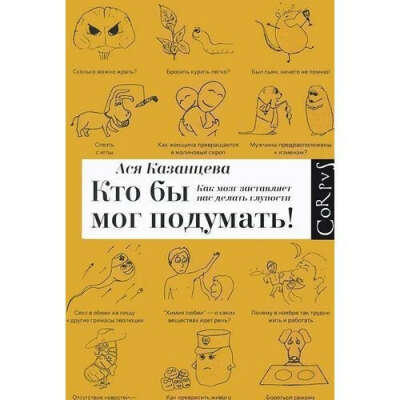 Кто бы мог подумать. Как мозг заставляет нас делать глупости, автор Ася Казанцева