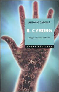 Il cyborg. Saggio sull'uomo artificiale. Ediz. illustrata : Caronia, Antonio: Amazon.it: Libri