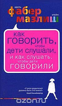 Как говорить, чтобы дети слушали, и как слушать, чтобы дети говорили