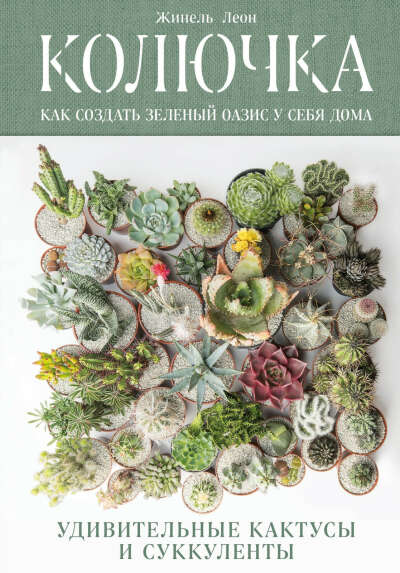 Жинель Леон "Колючка: как создать зеленый оазис у себя дома. Удивительные кактусы и суккуленты"