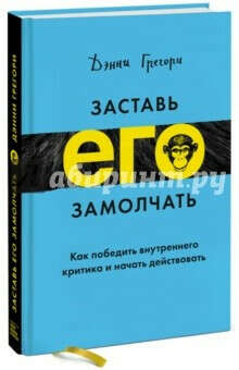 Заставь его замолчать. Как победить внутреннего критика и начать действовать