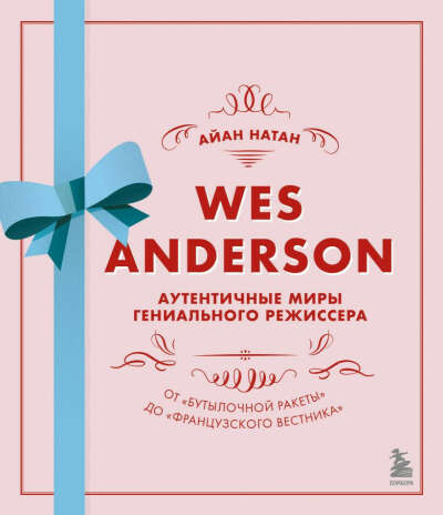 Книга Уэс Андерсон. Аутентичные миры гениального режиссера. От «Бутылочной ракеты» до «Французского вестника»