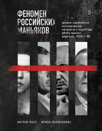 Книга "Феномен российских маньяков. Первое масштабное исследование маньяков и серийных убийц времен царизма, СССР и РФ"