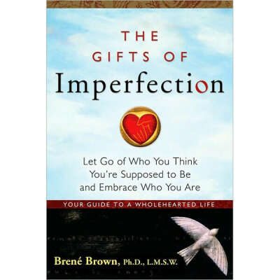 «The Gifts of Imperfection: Let Go of Who You Think You’re Supposed to Be and Embrace Who You Are«, Brene Brown