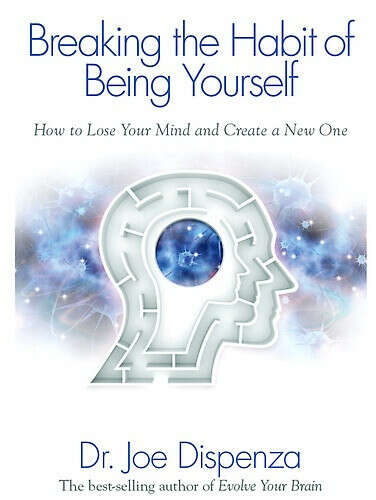 Dr. Joe Dispenza    Breaking The Habit of Being Yourself:    How to Lose Your Mind and Create a New One