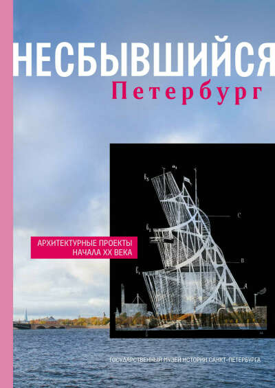 Несбывшийся Петербург: Архитектурные проекта начала XX века, альбом-каталог